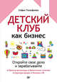 Детский клуб как бизнес. Откройте свое дело и зарабатывайте, Тимофеева Софья 