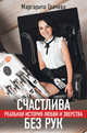 Счастлива без рук. Реальная история любви и зверства, Грачева Маргарита 