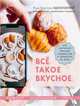 Всё такое вкусное. Как научиться красиво снимать еду и заработать на этом, Каширская Валерия, Корнеева Наталья, Льдокова Полина 