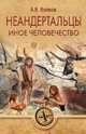 Неандертальцы. Иное человечество, Волков Александр Викторович 