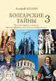Болгарские тайны 3. Русско-болгарские отношения от хана Кубрата до совместных полетов в космос, Кудин Андрей Павлович 