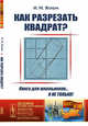 Как разрезать квадрат? Выпуск №157, Яглом И.М. 