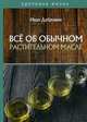 Все об обычном растительном масле, Дубровин Иван Ильич 