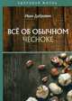 Все об обычном чесноке, Дубровин Иван Ильич 