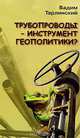 Трубопроводы - инструмент геополитики?, Вадим Тарлинский 