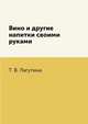 Вино и другие напитки своими руками, Т. В. Лагутина 