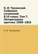 К. И. Чуковский. Собрание сочинений. В 15 томах. Том 7. Литературная критика. 1908–1915, К. И. Чуковский 