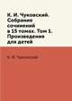 К. И. Чуковский. Собрание сочинений в 15 томах. Том 1. Произведения для детей, К. И. Чуковский 