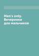 Men's only. Вечеринки для мальчиков, Л. Миронов 