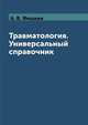 Травматология. Универсальный справочник, А. В. Фишкин 