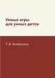 Умные игры для умных деток, Т. В. Колбасина 