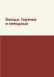 Овощи. Горячие и холодные, М. Вишнеева 