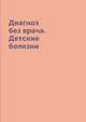 Диагноз без врача. Детские болезни, Е.Ю. Храмова 
