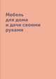 Мебель для дома и дачи своими руками, М.С. Жмакин 
