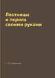 Лестницы и перила своими руками, Г. А. Серикова 