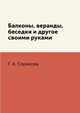 Балконы, веранды, беседки и другое своими руками, Г. А. Серикова 