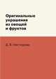 Оригинальные украшения из овощей и фруктов, Д. В. Нестерова 