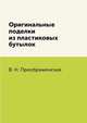 Оригинальные поделки из пластиковых бутылок, В. Н. Преображенская 