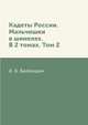 Кадеты России. Мальчишки в шинелях. В 2 томах. Том 2, А. Б. Балакшин 