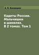 Кадеты России. Мальчишки в шинелях. В 2 томах. Том 1, А. Б. Балакшин 