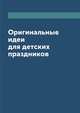 Оригинальные идеи для детских праздников, Е. Кузнецова 