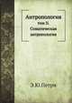 Антропология. том II. Соматическая антропология, Э.Ю.Петри 