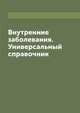 Внутренние заболевания. Универсальный справочник, 