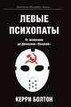 Левые психопаты. От якобинцев до Движения "Оккупай", Керри Болтон 