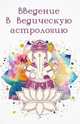 Введение в ведическую астрологию (Ганита, Хора и Самхита), А.К. Гоур, У.К. Мисра 