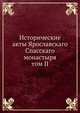 Исторические акты Ярославскаго Спасскаго монастыря. том II, И. А. Вахрамеев 