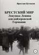 Брестский мир: ловушка Ленина для кайзеровской Германии, Ярослав Бутаков 