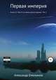 Первая империя. Книга 12. Рай: И на камнях растут деревья. Том 3, Александр Емельянов 