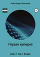 Первая империя. Книга 7. Том 1. Феникс, Александр Емельянов 