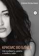 Кризис во благо: как выбирать, ценить и любить себя, Елена Копытина 