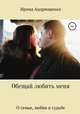 Обещай любить меня. О семье, любви и судьбе, Ирина Андрющенко 