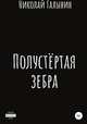 Полустёртая зебра. Сборник рассказов, Николай Галынин 