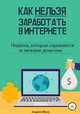 Как нельзя заработать в Интернете. Подвохи, которые скрываются за легкими деньгами, Андрей Швец 