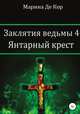 Заклятия ведьмы 4. Янтарный крест, Марина Де Кор 