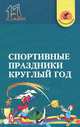 Спортивные праздники круглый год. 1-7 классы, М. Н. Прибышенко, В. И. Колесник, А. Г. Трушкин, Е. С. Громак 