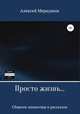 Просто жизнь. Сборник миниатюр и рассказов, Алексей Меркушин 