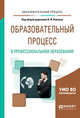Образовательный процесс в профессиональном образовании. Учебное пособие для вузов, Блинов В.И. 