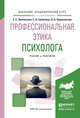 Профессиональная этика психолога. Учебник и практикум для академического бакалавриата, Протанская Елена Сергеевна, Семенова Светлана Васильевна, Ходаковская Ольга Валерьевна 