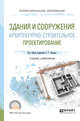 Здания и сооружения. Архитектурно-строительное проектирование. Учебник и практикум для СПО, Опарин С.Г., Леонтьев А.А. 
