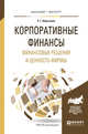 Корпоративные финансы. Финансовые решения и ценность фирмы. Учебное пособие для бакалавриата и магистратуры, Ибрагимов Р.Г. 