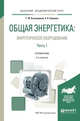 Общая энергетика: энергетическое оборудование. В 2-х частях. Часть 1. Справочник для академического бакалавриата, Быстрицкий Г.Ф., Киреева Э.А. 