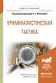 Криминалистическая тактика. Учебное пособие для академического бакалавриата, Филиппов Александр Георгиевич 