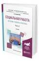 Социальная работа: история, теория и практика в 2-х частях. Часть 2. Учебник для академического бакалавриата, Холостова Е.И. 