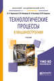 Технологические процессы в машиностроении. Учебник для академического бакалавриата, Черепахин А.А., Клепиков В.В., Кузнецов В.А., Солдатов В.Ф. 