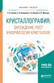 Кристаллография: зарождение, рост и морфология кристаллов. Учебное пособие для бакалавриата и магистратуры, Леонюк Н.И., Копорулина Е.В., Волкова Е.А., Мальцев В.В. 