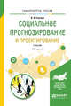 Социальное прогнозирование и проектирование. Учебник для академического бакалавриата, Стегний В.Н. 